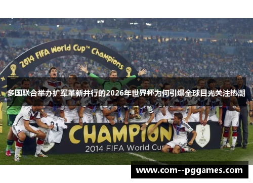 多国联合举办扩军革新并行的2026年世界杯为何引爆全球目光关注热潮 多国联合举办扩军革新并行的2026年世界杯为何引爆全球目光关注热潮