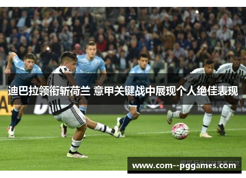 迪巴拉领衔斩荷兰 意甲关键战中展现个人绝佳表现