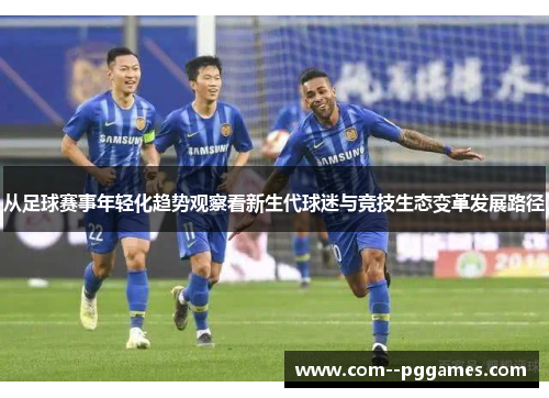 从足球赛事年轻化趋势观察看新生代球迷与竞技生态变革发展路径