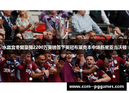 水晶宫冬窗豪掷2200万英镑签下英冠布莱克本中场新星亚当沃顿