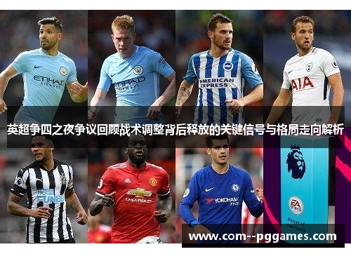 英超争四之夜争议回顾战术调整背后释放的关键信号与格局走向解析