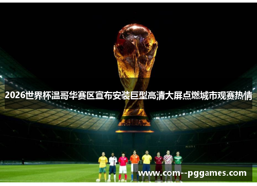 2026世界杯温哥华赛区宣布安装巨型高清大屏点燃城市观赛热情 2026世界杯温哥华赛区宣布安装巨型高清大屏点燃城市观赛热情