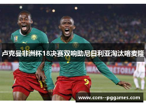 卢克曼非洲杯18决赛双响助尼日利亚淘汰喀麦隆 卢克曼非洲杯18决赛双响助尼日利亚淘汰喀麦隆