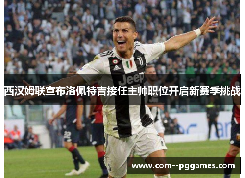 西汉姆联宣布洛佩特吉接任主帅职位开启新赛季挑战