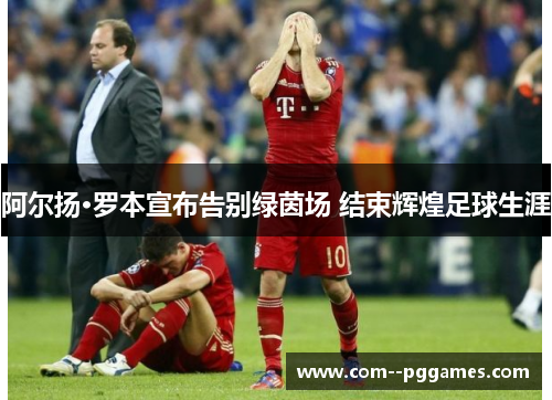 阿尔扬·罗本宣布告别绿茵场 结束辉煌足球生涯