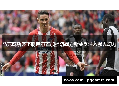 马竞成功签下勒诺尔芒加强防线为新赛季注入强大动力