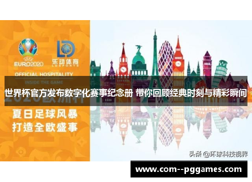 世界杯官方发布数字化赛事纪念册 带你回顾经典时刻与精彩瞬间 世界杯官方发布数字化赛事纪念册 带你回顾经典时刻与精彩瞬间
