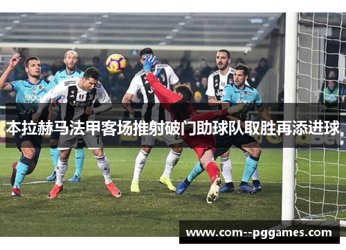 本拉赫马法甲客场推射破门助球队取胜再添进球 本拉赫马法甲客场推射破门助球队取胜再添进球