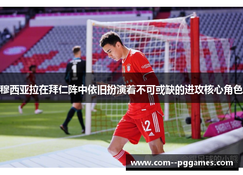 穆西亚拉在拜仁阵中依旧扮演着不可或缺的进攻核心角色 穆西亚拉在拜仁阵中依旧扮演着不可或缺的进攻核心角色