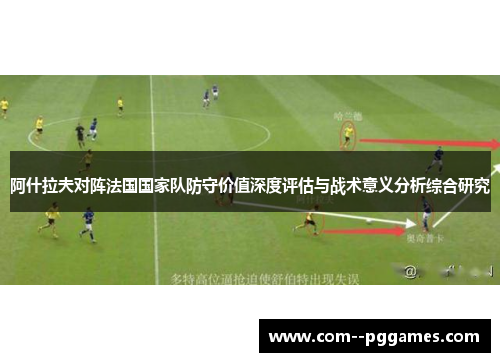 阿什拉夫对阵法国国家队防守价值深度评估与战术意义分析综合研究 阿什拉夫对阵法国国家队防守价值深度评估与战术意义分析综合研究