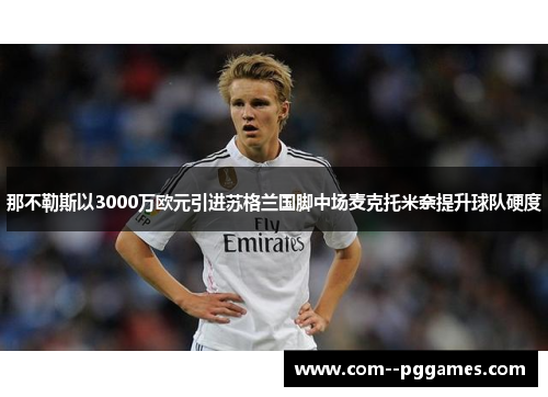 那不勒斯以3000万欧元引进苏格兰国脚中场麦克托米奈提升球队硬度 那不勒斯以3000万欧元引进苏格兰国脚中场麦克托米奈提升球队硬度