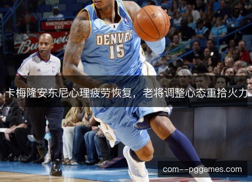 卡梅隆安东尼心理疲劳恢复，老将调整心态重拾火力