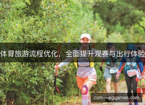 体育旅游流程优化,全面提升观赛与出行体验 体育旅游流程优化,全面提升观赛与出行体验