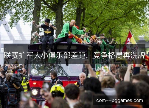 联赛扩军大小俱乐部差距，竞争格局再洗牌