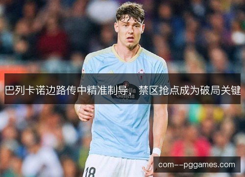 巴列卡诺边路传中精准制导，禁区抢点成为破局关键
