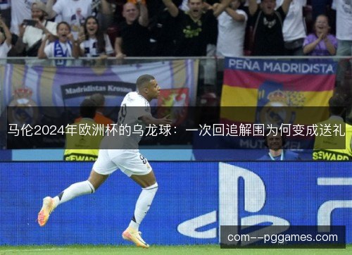 马伦2024年欧洲杯的乌龙球：一次回追解围为何变成送礼